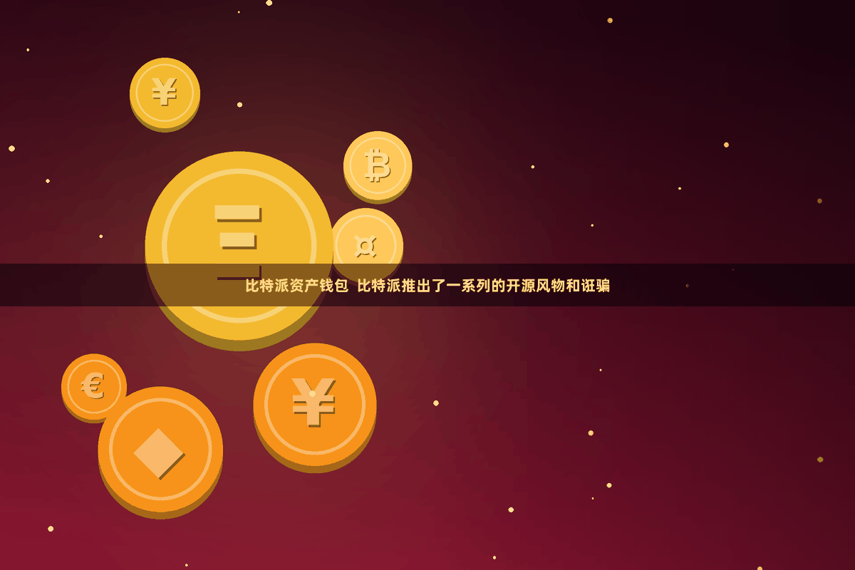 比特派资产钱包 比特派推出了一系列的开源风物和诳骗